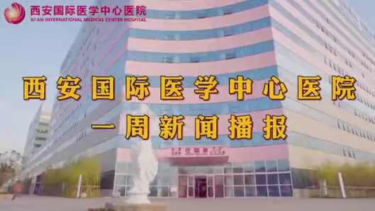 西安国际医学中心医院一周新闻播报