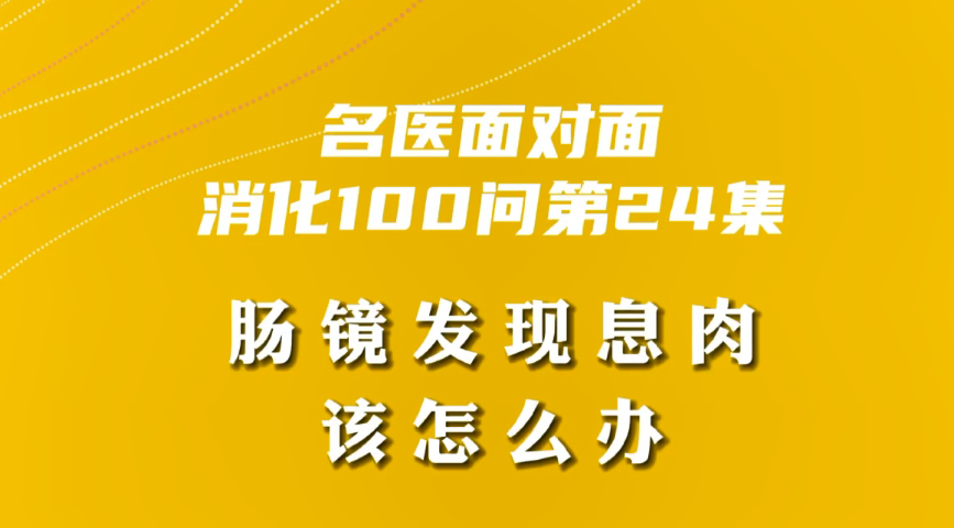 【名医面对面之消化100问】肠镜发现息肉该怎么办？