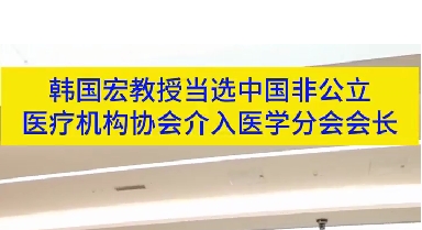 韩国宏教授当选中国非公立医疗机构协会介入医学分会会长